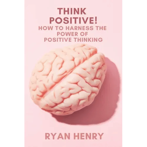 Think Positive! How to Harness the Power of Positive Thinking - Paperback