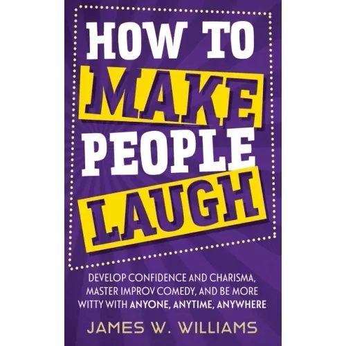 How to Make People Laugh: Develop Confidence and Charisma, Master Improv Comedy, and Be More Witty with Anyone, Anytime, Anywhere - Hardcover